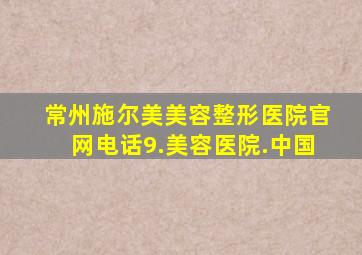 常州施尔美美容整形医院官网电话9.美容医院.中国