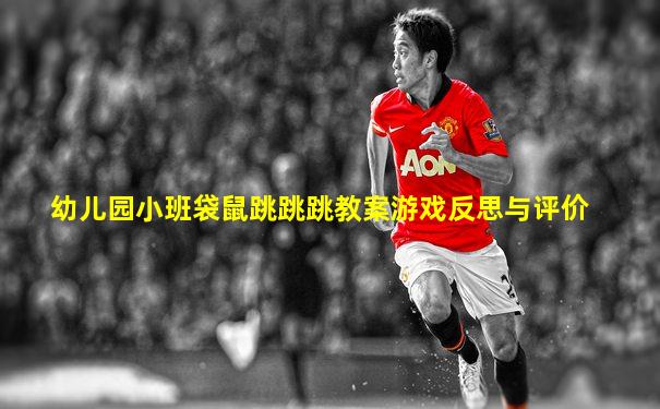 幼儿园小班袋鼠跳跳跳教案游戏反思与评价