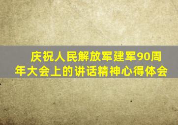 庆祝人民解放军建军90周年大会上的讲话精神心得体会