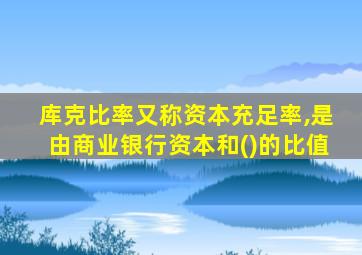 库克比率又称资本充足率,是由商业银行资本和()的比值