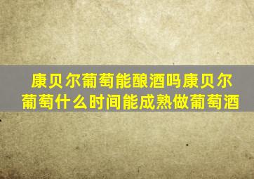 康贝尔葡萄能酿酒吗康贝尔葡萄什么时间能成熟做葡萄酒