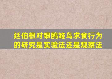 廷伯根对银鸥雏鸟求食行为的研究是实验法还是观察法