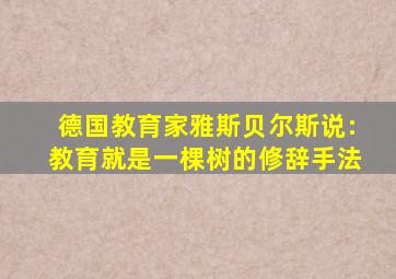 德国教育家雅斯贝尔斯说:教育就是一棵树的修辞手法