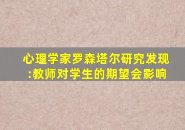 心理学家罗森塔尔研究发现:教师对学生的期望会影响