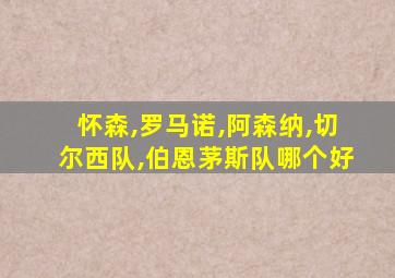 怀森,罗马诺,阿森纳,切尔西队,伯恩茅斯队哪个好