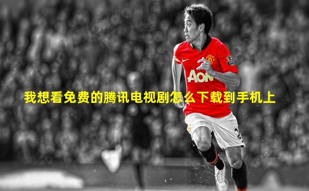 我想看免费的腾讯电视剧怎么下载到手机上