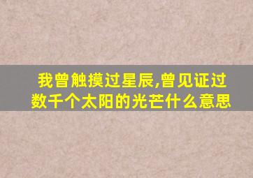 我曾触摸过星辰,曾见证过数千个太阳的光芒什么意思