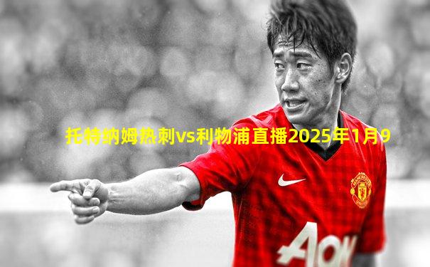 托特纳姆热刺vs利物浦直播2025年1月9