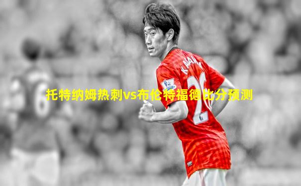 托特纳姆热刺vs布伦特福德比分预测