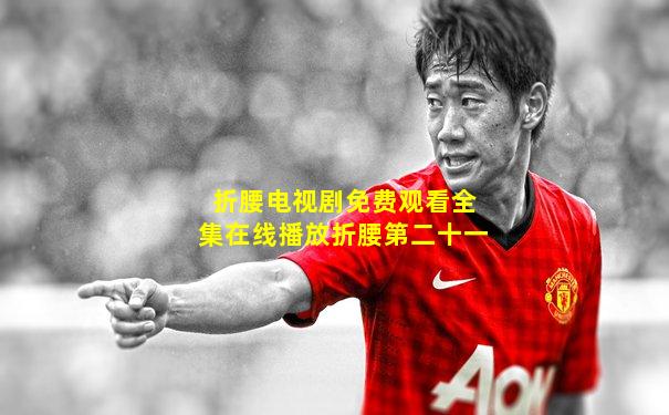 折腰电视剧免费观看全集在线播放折腰第二十一