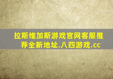 拉斯维加斯游戏官网客服推荐全新地址.八四游戏.cc