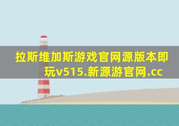 拉斯维加斯游戏官网源版本即玩v515.新源游官网.cc