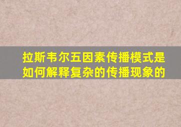 拉斯韦尔五因素传播模式是如何解释复杂的传播现象的