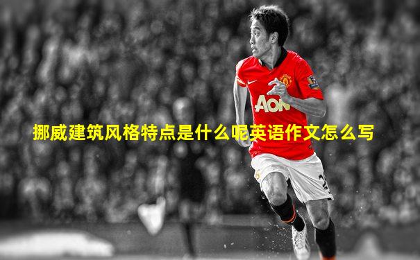 挪威建筑风格特点是什么呢英语作文怎么写