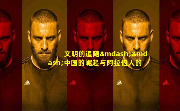 文明的追随——中国的崛起与阿拉伯人的未来