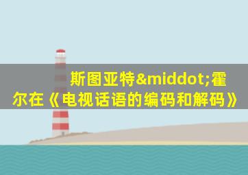 斯图亚特·霍尔在《电视话语的编码和解码》