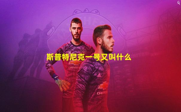 斯普特尼克一号又叫什么