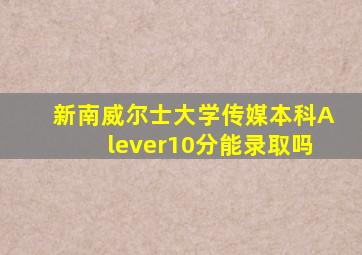 新南威尔士大学传媒本科Alever10分能录取吗