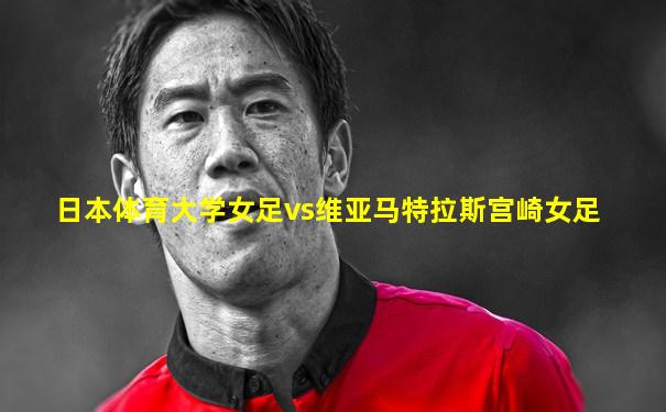 日本体育大学女足vs维亚马特拉斯宫崎女足