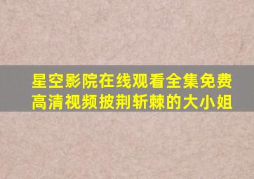 星空影院在线观看全集免费高清视频披荆斩棘的大小姐