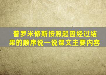 普罗米修斯按照起因经过结果的顺序说一说课文主要内容