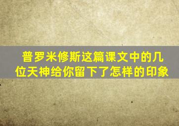 普罗米修斯这篇课文中的几位天神给你留下了怎样的印象
