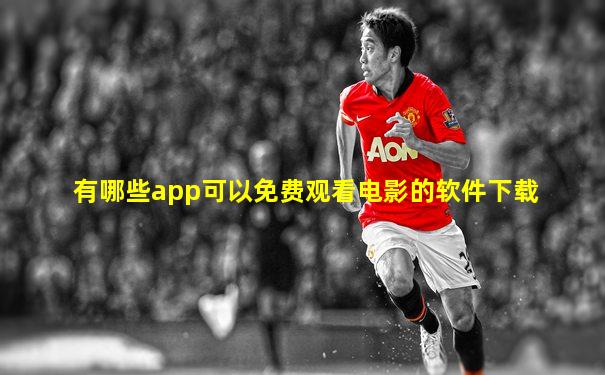 有哪些app可以免费观看电影的软件下载