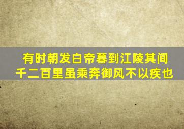 有时朝发白帝暮到江陵其间千二百里虽乘奔御风不以疾也