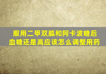 服用二甲双胍和阿卡波糖后血糖还是高应该怎么调整用药