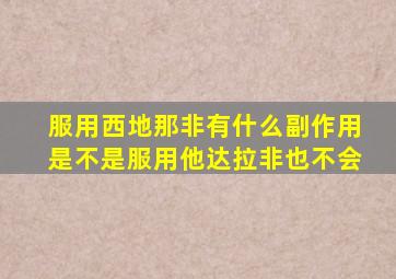 服用西地那非有什么副作用是不是服用他达拉非也不会