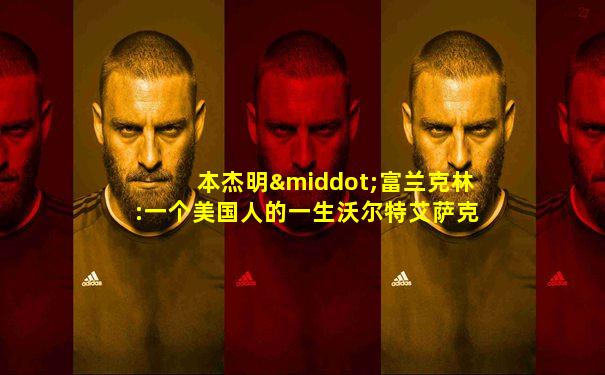 本杰明·富兰克林:一个美国人的一生沃尔特艾萨克森