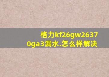 格力kf26gw26370ga3漏水.怎么样解决