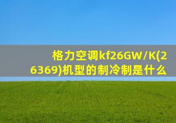 格力空调kf26GW/K(26369)机型的制冷制是什么
