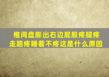 椎间盘膨出右边屁股疼腿疼走路疼睡着不疼这是什么原因
