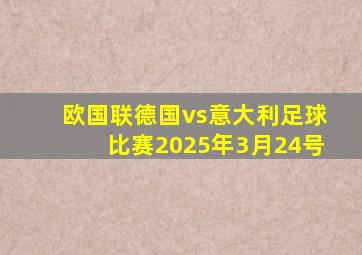欧国联德国vs意大利足球比赛2025年3月24号