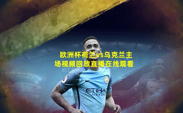 欧洲杯荷兰vs乌克兰主场视频回放直播在线观看