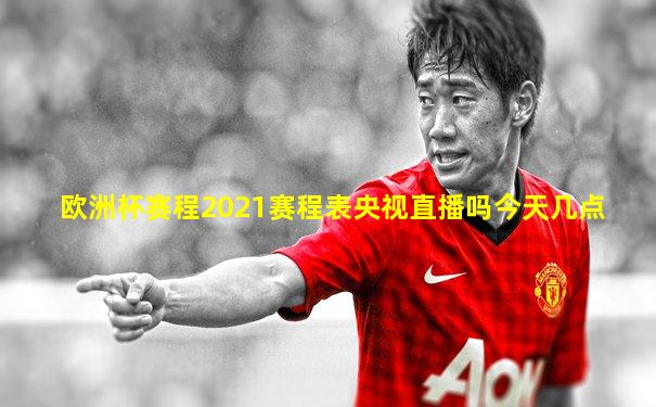 欧洲杯赛程2021赛程表央视直播吗今天几点