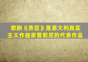 歌剧《弄臣》是意大利真实主义作曲家普契尼的代表作品