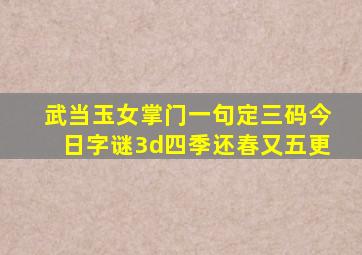 武当玉女掌门一句定三码今日字谜3d四季还春又五更