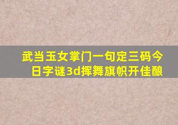 武当玉女掌门一句定三码今日字谜3d挥舞旗帜开佳酿