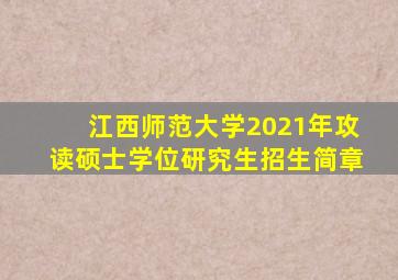 江西师范大学2021年攻读硕士学位研究生招生简章