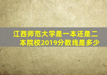 江西师范大学是一本还是二本院校2019分数线是多少