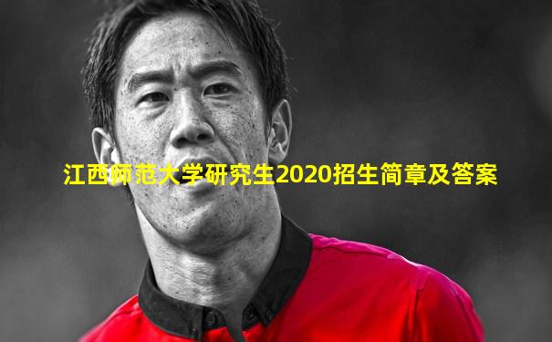 江西师范大学研究生2020招生简章及答案