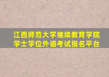 江西师范大学继续教育学院学士学位外语考试报名平台