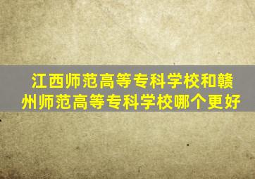 江西师范高等专科学校和赣州师范高等专科学校哪个更好