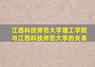 江西科技师范大学理工学院与江西科技师范大学的关系