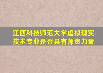 江西科技师范大学虚拟现实技术专业是否具有师资力量