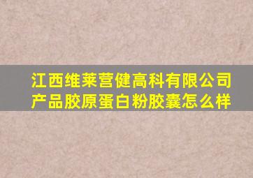 江西维莱营健高科有限公司产品胶原蛋白粉胶囊怎么样