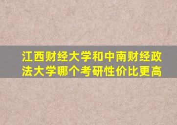 江西财经大学和中南财经政法大学哪个考研性价比更高