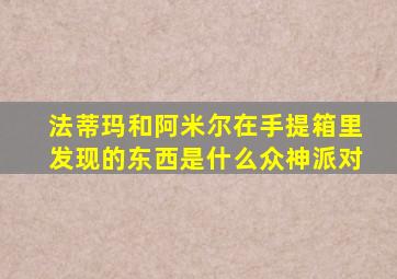 法蒂玛和阿米尔在手提箱里发现的东西是什么众神派对
